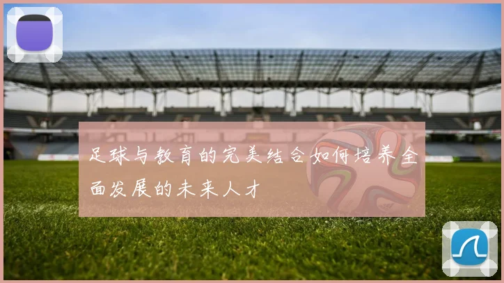 足球与教育的完美结合如何培养全面发展的未来人才