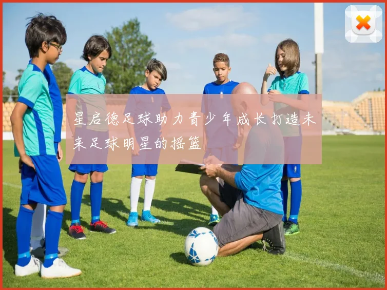 星启德足球助力青少年成长打造未来足球明星的摇篮